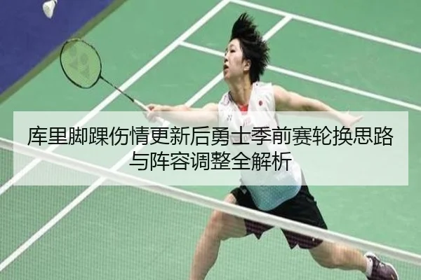 库里脚踝伤情更新后勇士季前赛轮换思路与阵容调整全解析